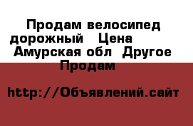 Продам велосипед дорожный › Цена ­ 6 000 - Амурская обл. Другое » Продам   